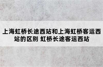 上海虹桥长途西站和上海虹桥客运西站的区别 虹桥长途客运西站